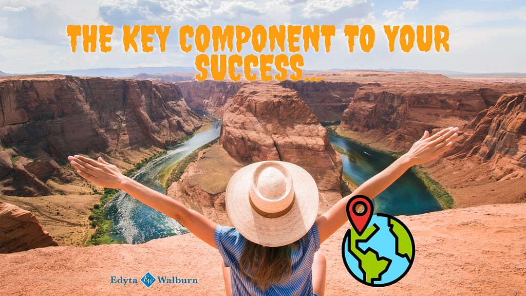 THE KEY COMPONENT TO YOUR SUCCESS...